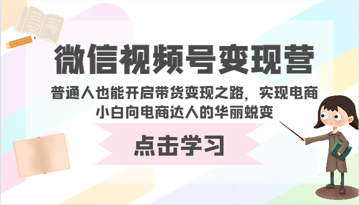 微信视频号变现营-普通人也能开启带货变现之路，实现电商小白向电商达人的华丽蜕变-925源码网-游戏源码网