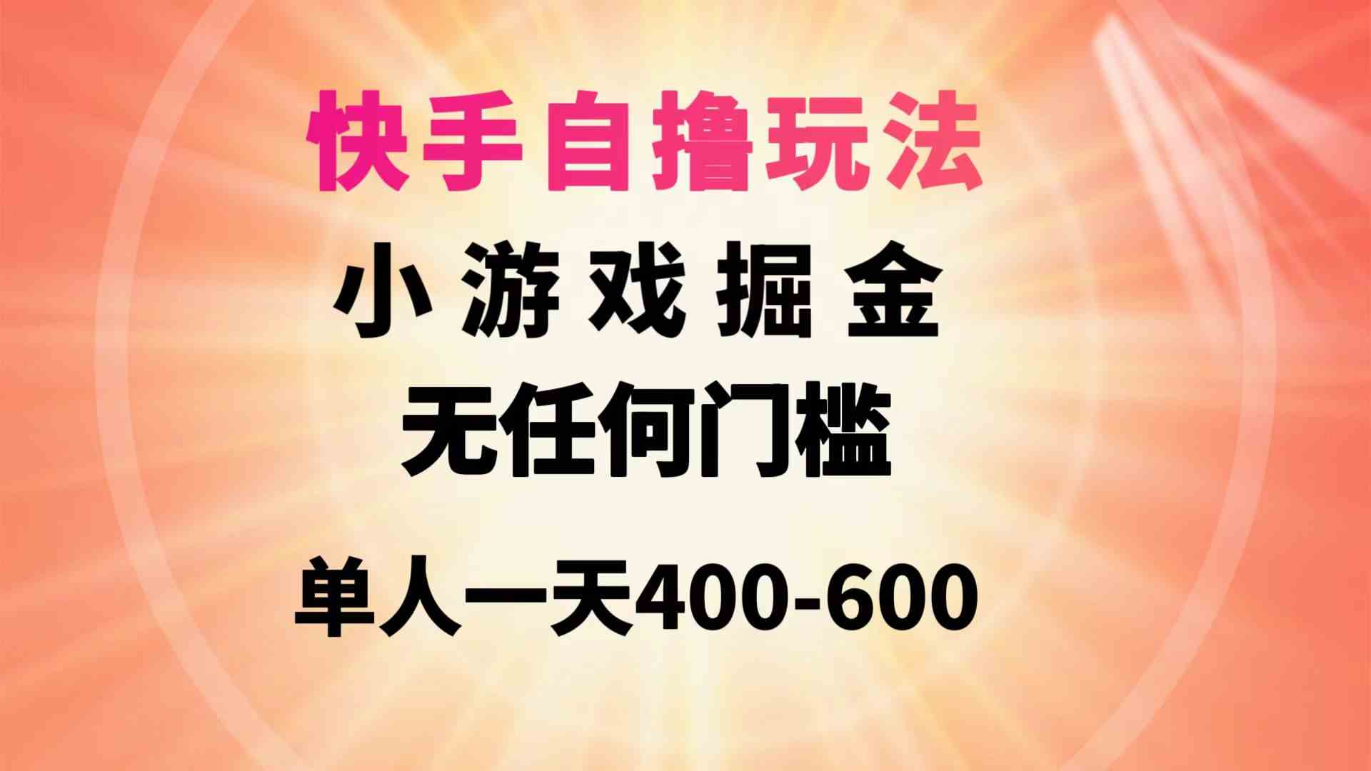 （9712期）快手自撸玩法小游戏掘金无任何门槛单人一天400-600-925源码网-游戏源码网