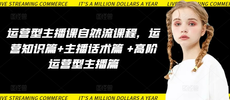 运营型主播课自然流课程，运营知识篇+主播话术篇 +高阶运营型主播篇-925源码网-游戏源码网