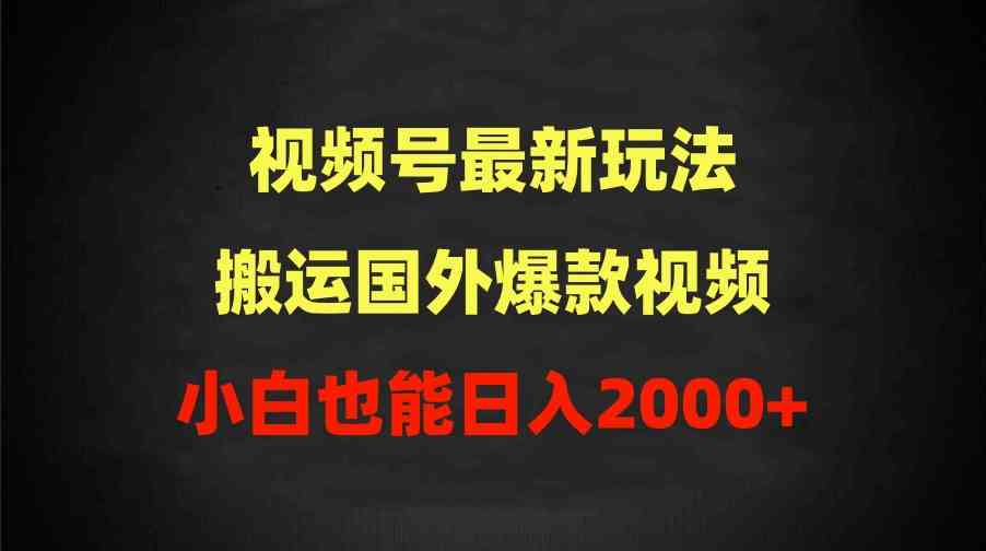 （9796期）2024视频号最新玩法，搬运国外爆款视频，100%过原创，小白也能日入2000+-925源码网-游戏源码网