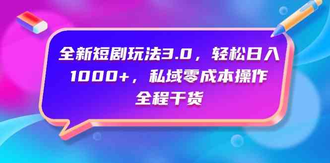 （9794期）全新短剧玩法3.0，轻松日入1000+，私域零成本操作，全程干货-925源码网-游戏源码网