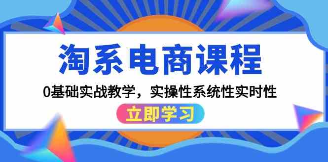 淘系电商课程，0基础实战教学，实操性系统性实时性（15节课）-925源码网-游戏源码网
