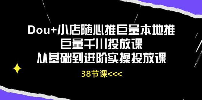 （10852期）Dou+小店随心推巨量本地推巨量千川投放课从基础到进阶实操投放课（38节）-925源码网-游戏源码网