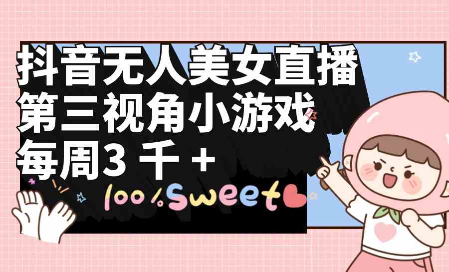 （9796期）抖音无人美女直播，第三视角小游戏，每周收益3000+-925源码网-游戏源码网