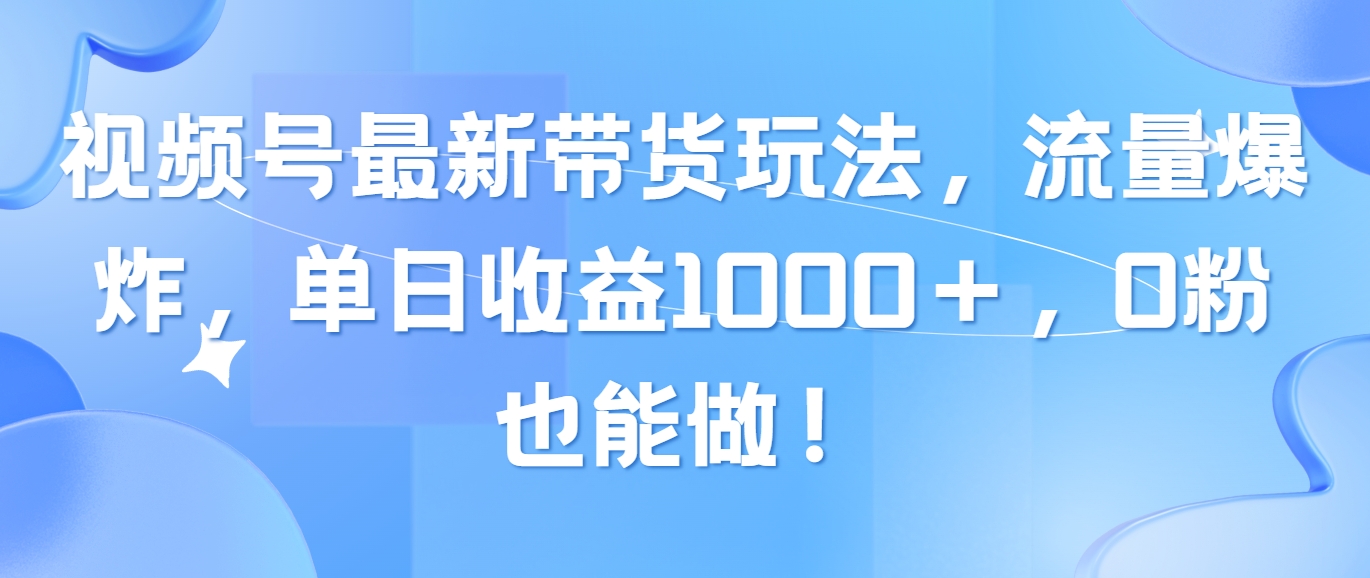 （10858期）视频号最新带货玩法，流量爆炸，单日收益1000＋，0粉也能做！-925源码网-游戏源码网