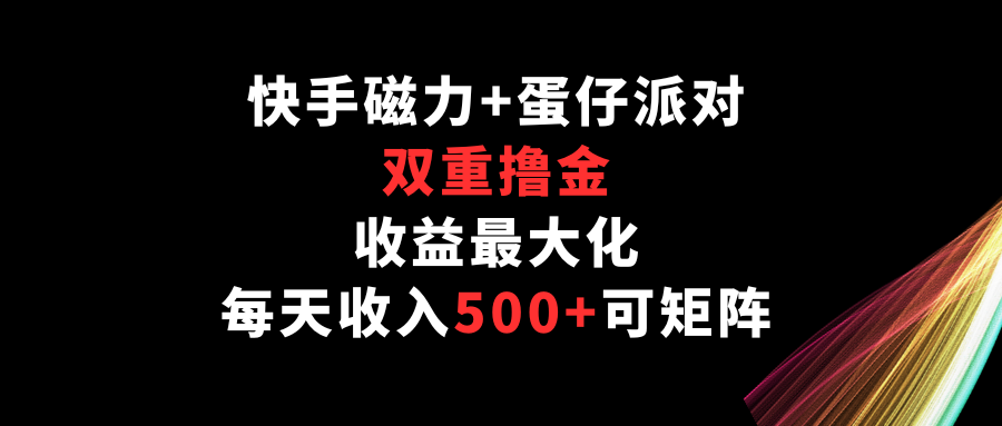 快手磁力+蛋仔派对，双重撸金，收益最大化，每天收入500+，可矩阵-925源码网-游戏源码网