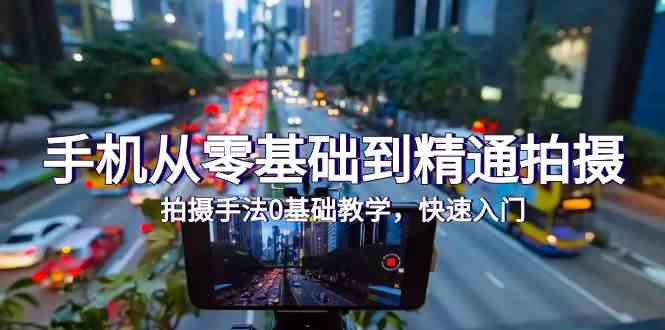 手机从零基础到精通拍摄，拍摄手法0基础教学，快速入门（24节）-925源码网-游戏源码网