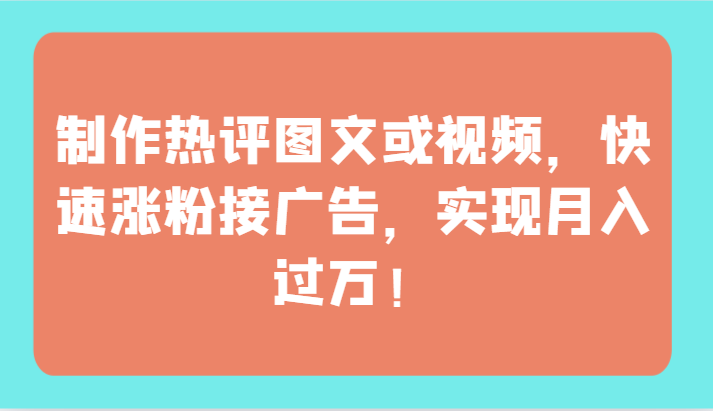 制作热评图文或视频，快速涨粉接广告，实现月入过万！-925源码网-游戏源码网